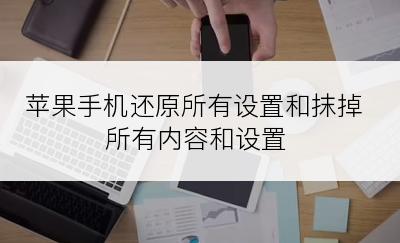 苹果手机还原所有设置和抹掉所有内容和设置