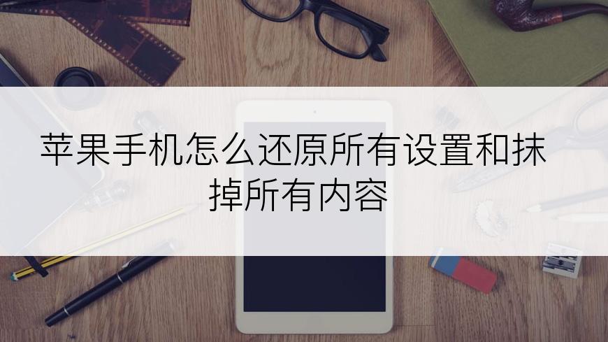 苹果手机怎么还原所有设置和抹掉所有内容