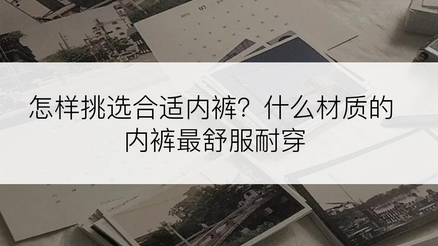 怎样挑选合适内裤？什么材质的内裤最舒服耐穿