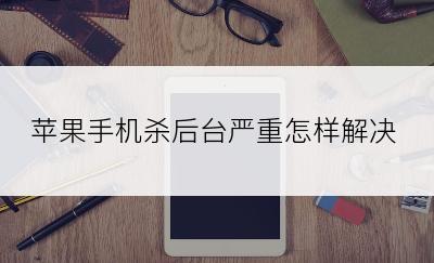 苹果手机杀后台严重怎样解决