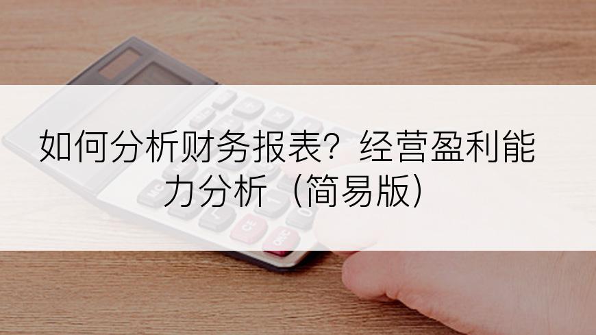 如何分析财务报表？经营盈利能力分析（简易版）