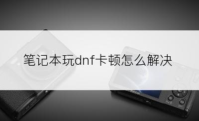 笔记本玩dnf卡顿怎么解决