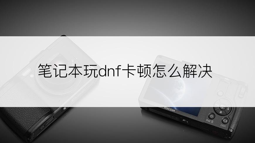 笔记本玩dnf卡顿怎么解决