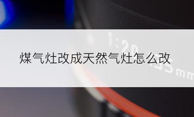 煤气灶改成天然气灶怎么改