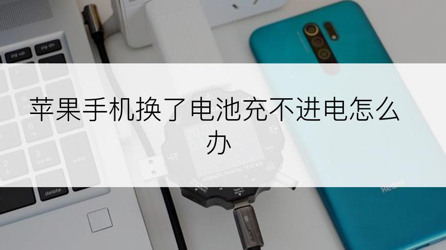 苹果手机换了电池充不进电怎么办