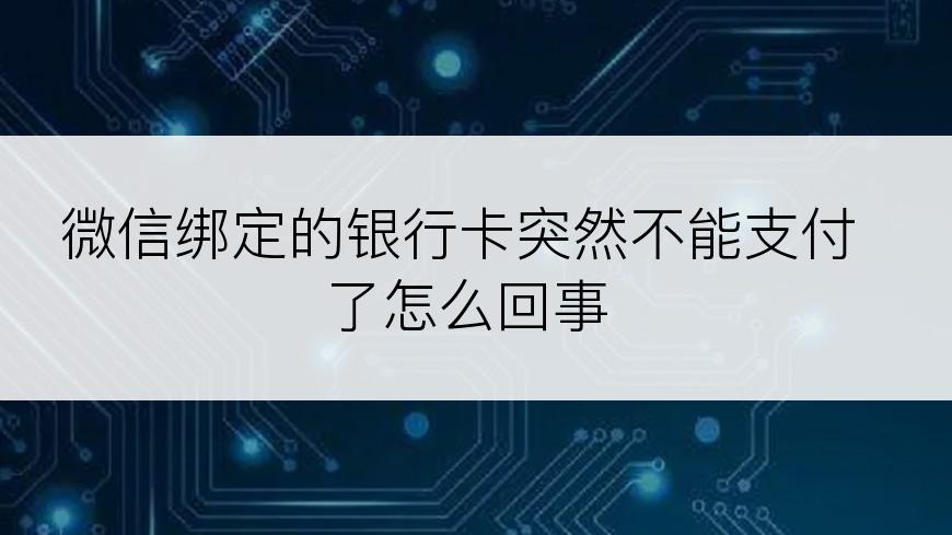 微信绑定的银行卡突然不能支付了怎么回事