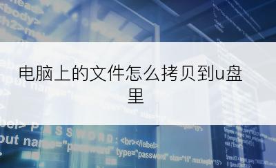 电脑上的文件怎么拷贝到u盘里