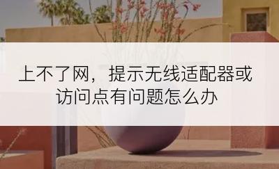 上不了网，提示无线适配器或访问点有问题怎么办