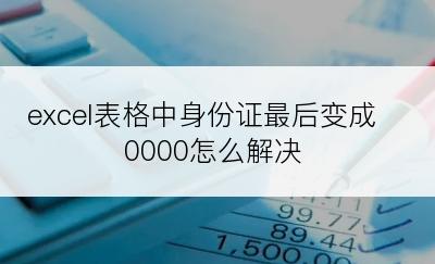 excel表格中身份证最后变成0000怎么解决