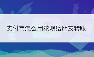 支付宝怎么用花呗给朋友转账