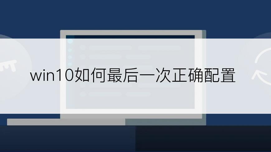 win10如何最后一次正确配置