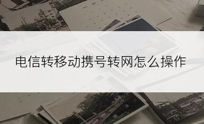 电信转移动携号转网怎么操作