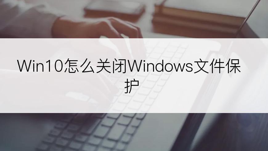 Win10怎么关闭Windows文件保护