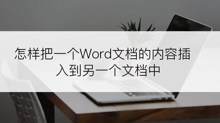 怎样把一个Word文档的内容插入到另一个文档中