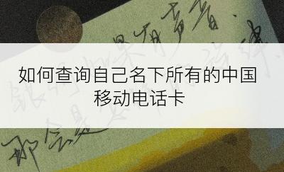 如何查询自己名下所有的中国移动电话卡