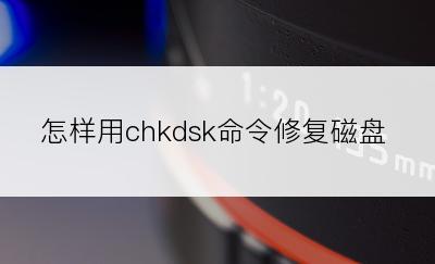 怎样用chkdsk命令修复磁盘