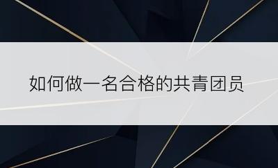 如何做一名合格的共青团员