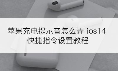 苹果充电提示音怎么弄 ios14快捷指令设置教程