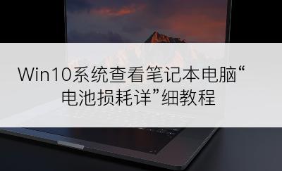 Win10系统查看笔记本电脑“电池损耗详”细教程