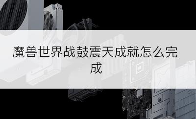 魔兽世界战鼓震天成就怎么完成