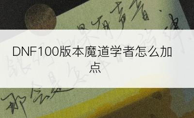 DNF100版本魔道学者怎么加点