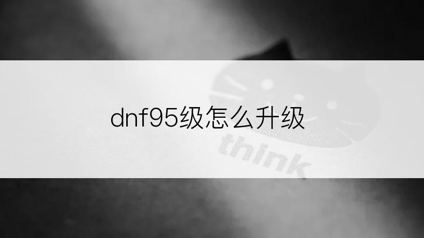 dnf95级怎么升级