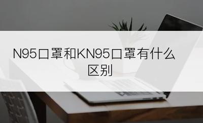 N95口罩和KN95口罩有什么区别