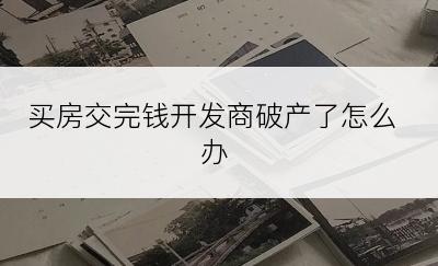 买房交完钱开发商破产了怎么办