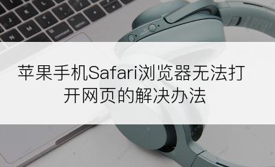 苹果手机Safari浏览器无法打开网页的解决办法