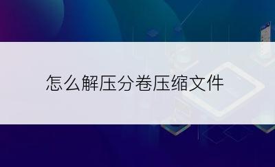 怎么解压分卷压缩文件