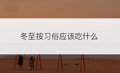 冬至按习俗应该吃什么