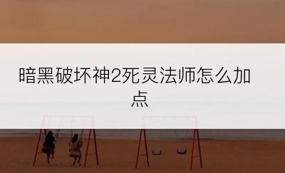 暗黑破坏神2死灵法师怎么加点