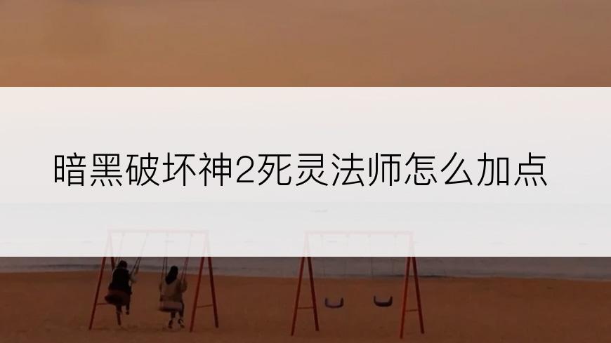 暗黑破坏神2死灵法师怎么加点