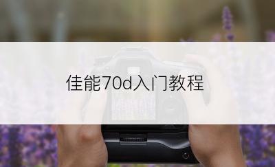 佳能70d入门教程