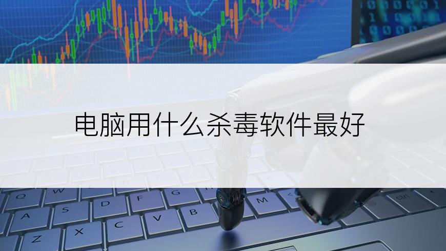 电脑用什么杀毒软件最好