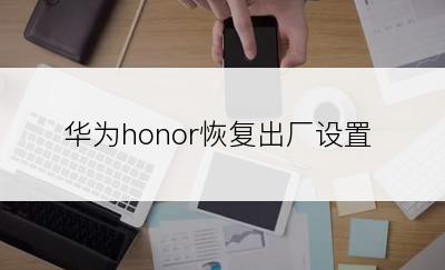 华为honor恢复出厂设置