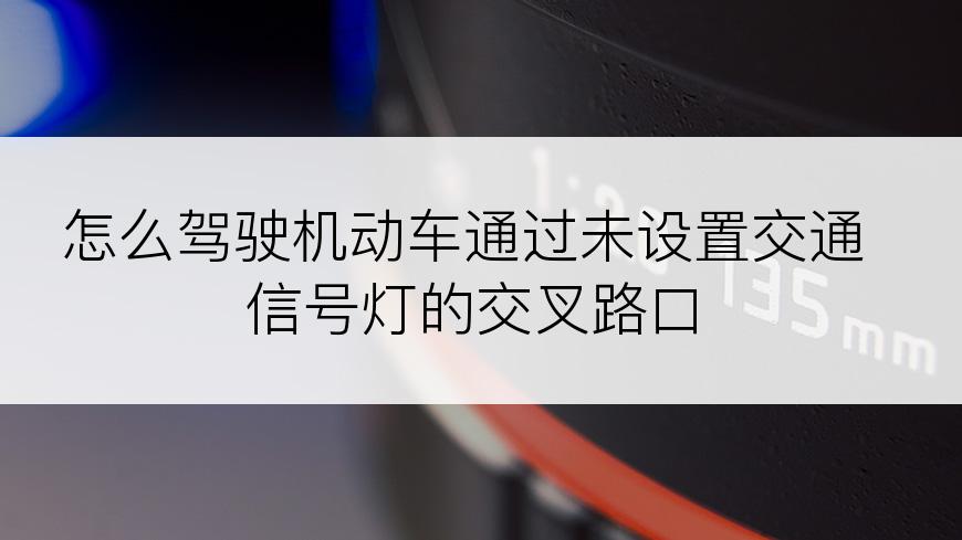 怎么驾驶机动车通过未设置交通信号灯的交叉路口