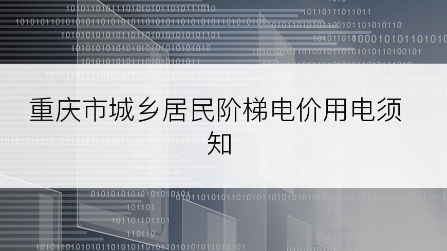 重庆市城乡居民阶梯电价用电须知