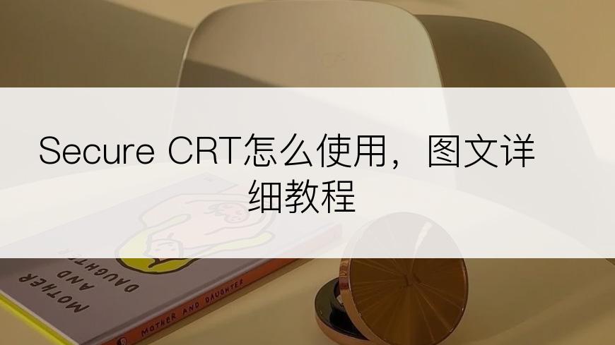 Secure CRT怎么使用，图文详细教程