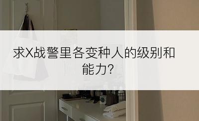 求X战警里各变种人的级别和能力？