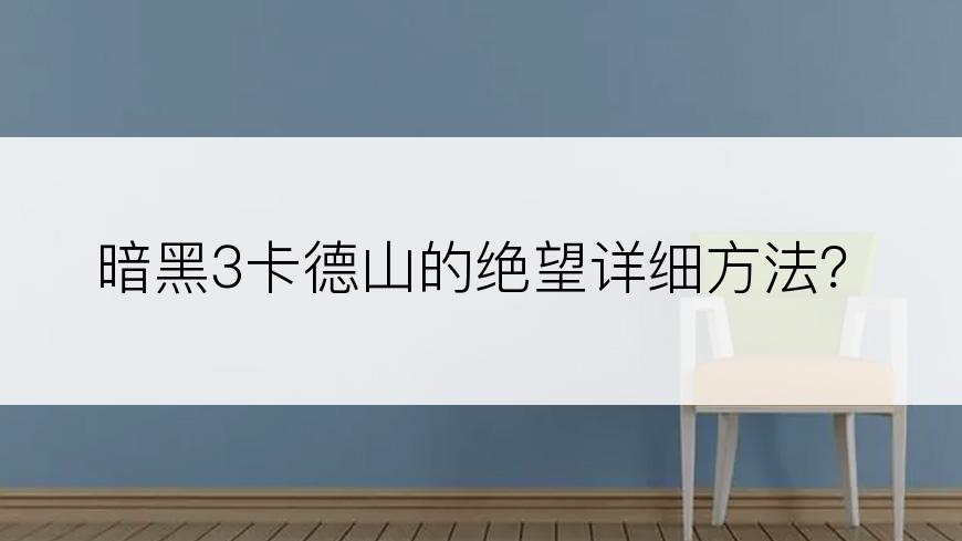 暗黑3卡德山的绝望详细方法？