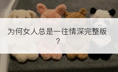 为何女人总是一往情深完整版？