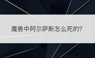 魔兽中阿尔萨斯怎么死的？