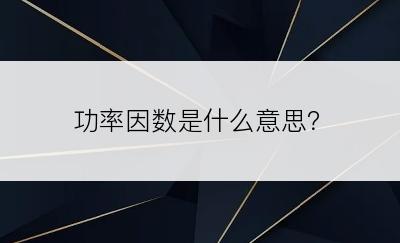 功率因数是什么意思？