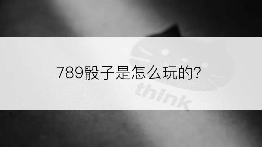 789骰子是怎么玩的？