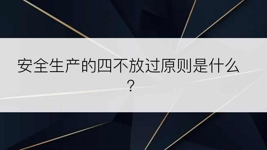 安全生产的四不放过原则是什么？