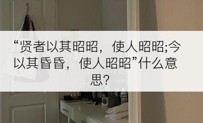 “贤者以其昭昭，使人昭昭;今以其昏昏，使人昭昭”什么意思？