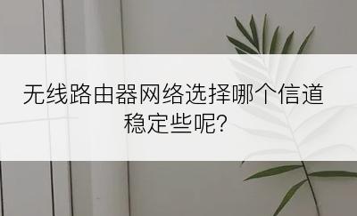 无线路由器网络选择哪个信道稳定些呢？