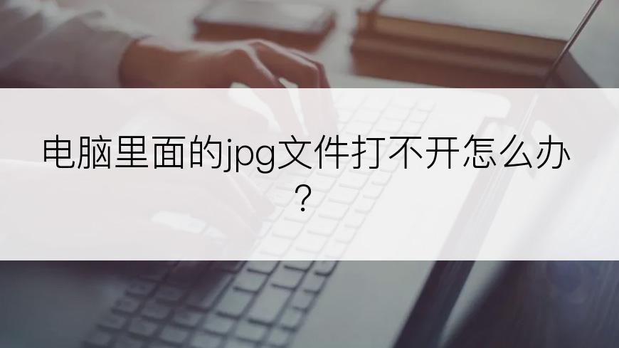 电脑里面的jpg文件打不开怎么办？