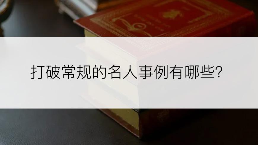 打破常规的名人事例有哪些？